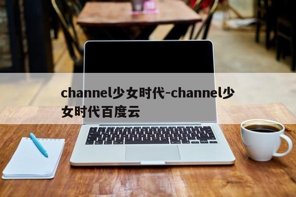 channel少女时代-channel少女时代百度云