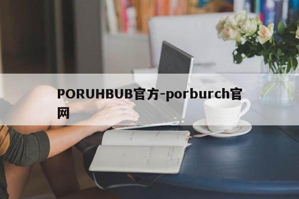 PORUHBUB官方-porburch官网